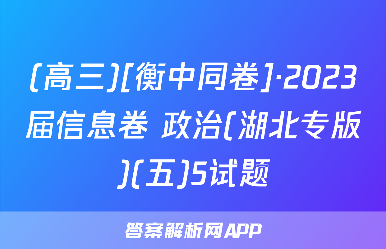 (高三)[衡中同卷]·2023届信息卷 政治(湖北专版)(五)5试题