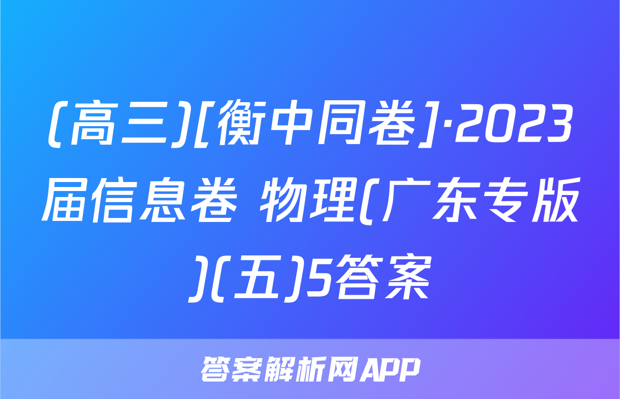 (高三)[衡中同卷]·2023届信息卷 物理(广东专版)(五)5答案