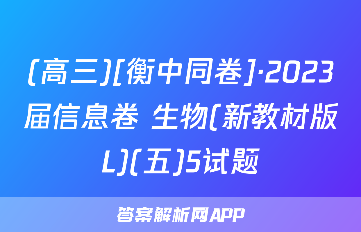 (高三)[衡中同卷]·2023届信息卷 生物(新教材版L)(五)5试题