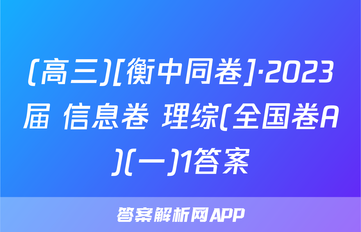 (高三)[衡中同卷]·2023届 信息卷 理综(全国卷A)(一)1答案