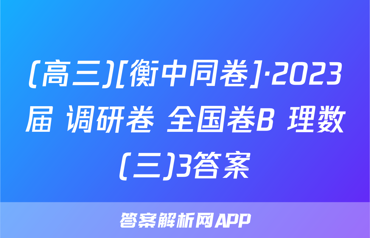 (高三)[衡中同卷]·2023届 调研卷 全国卷B 理数(三)3答案