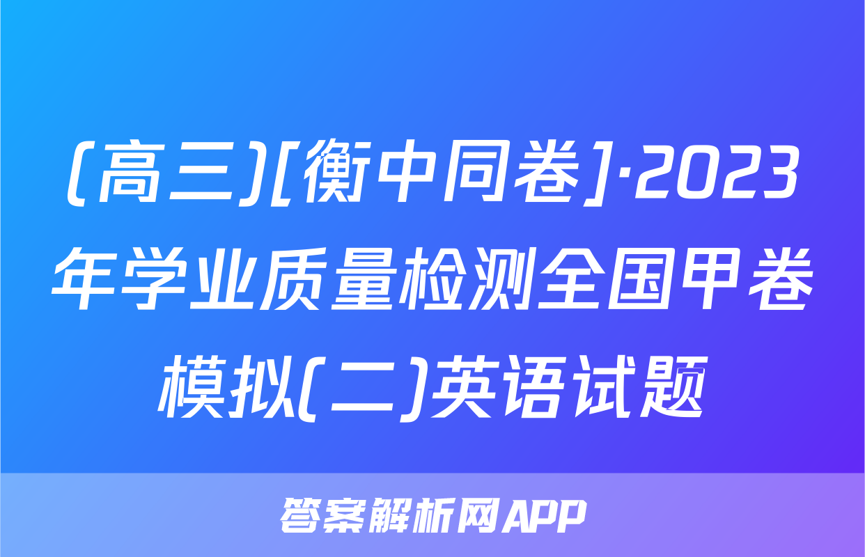 (高三)[衡中同卷]·2023年学业质量检测全国甲卷模拟(二)英语试题