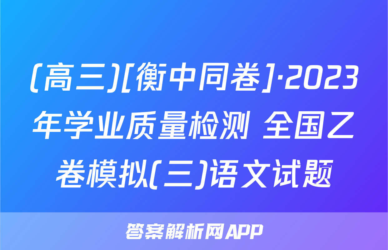 (高三)[衡中同卷]·2023年学业质量检测 全国乙卷模拟(三)语文试题
