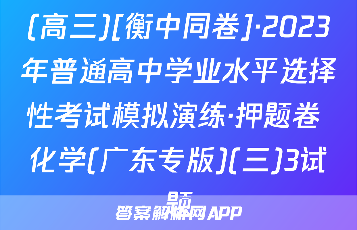 (高三)[衡中同卷]·2023年普通高中学业水平选择性考试模拟演练·押题卷 化学(广东专版)(三)3试题