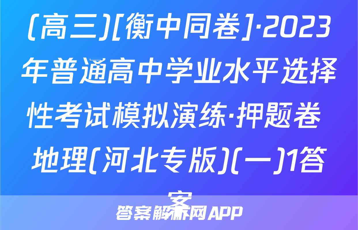(高三)[衡中同卷]·2023年普通高中学业水平选择性考试模拟演练·押题卷 地理(河北专版)(一)1答案