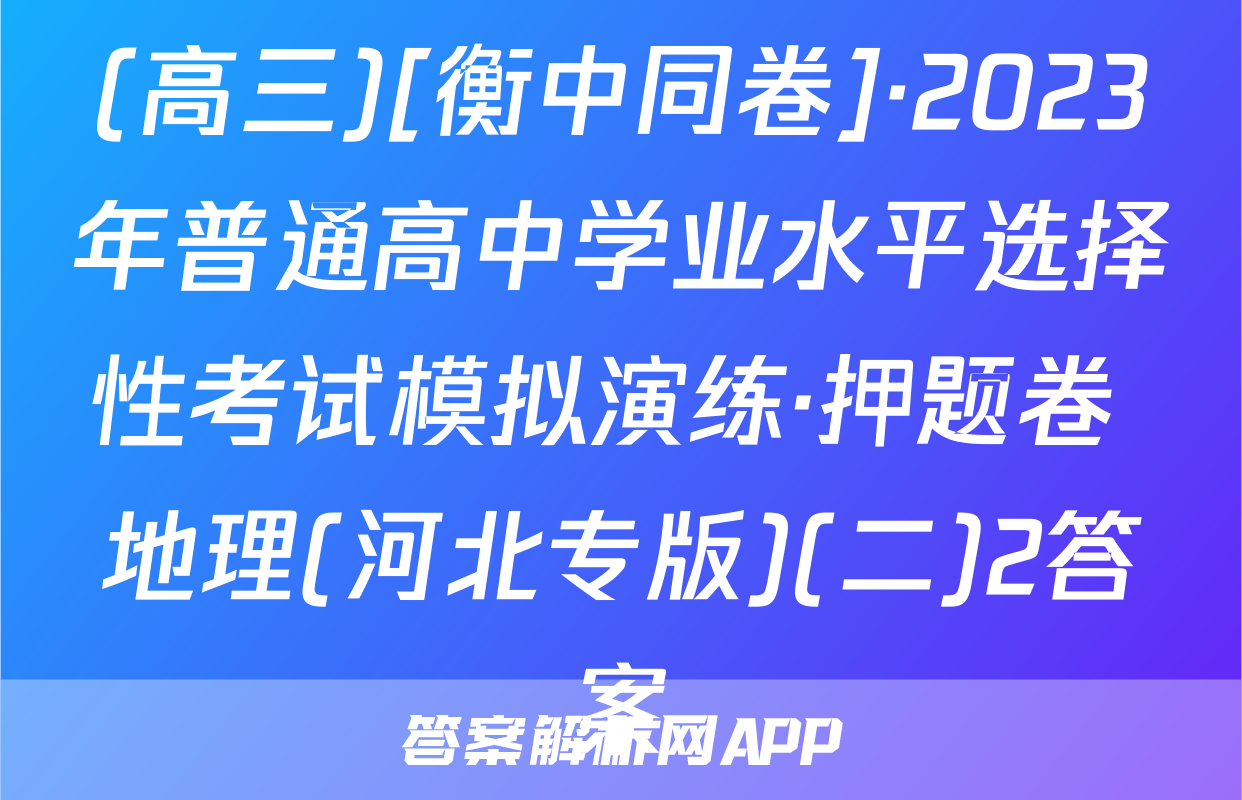 (高三)[衡中同卷]·2023年普通高中学业水平选择性考试模拟演练·押题卷 地理(河北专版)(二)2答案