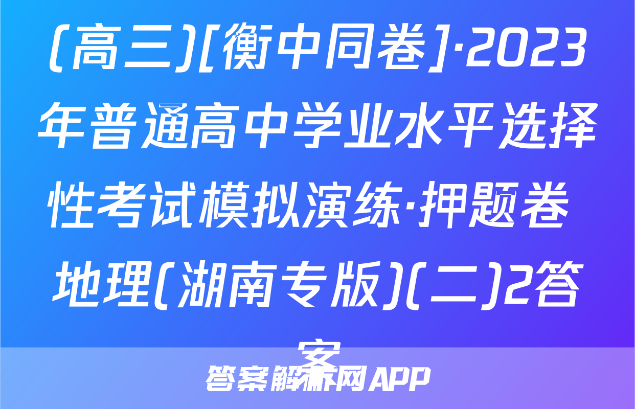 (高三)[衡中同卷]·2023年普通高中学业水平选择性考试模拟演练·押题卷 地理(湖南专版)(二)2答案