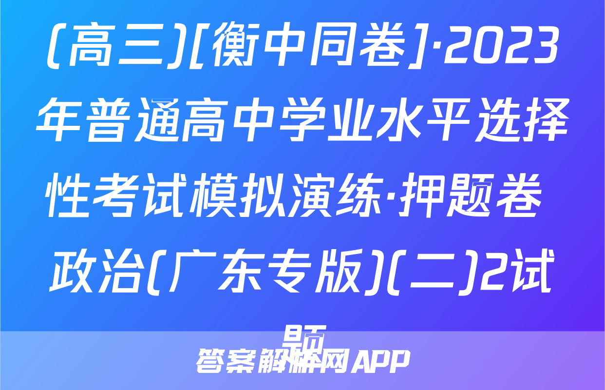 (高三)[衡中同卷]·2023年普通高中学业水平选择性考试模拟演练·押题卷 政治(广东专版)(二)2试题