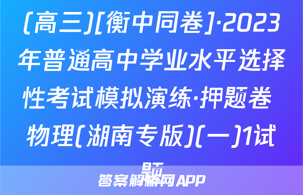 (高三)[衡中同卷]·2023年普通高中学业水平选择性考试模拟演练·押题卷 物理(湖南专版)(一)1试题