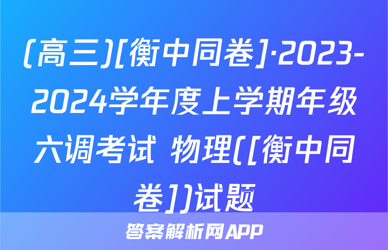 (高三)[衡中同卷]·2023-2024学年度上学期年级六调考试 物理([衡中同卷])试题