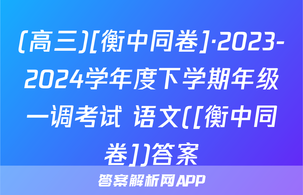 (高三)[衡中同卷]·2023-2024学年度下学期年级一调考试 语文([衡中同卷])答案
