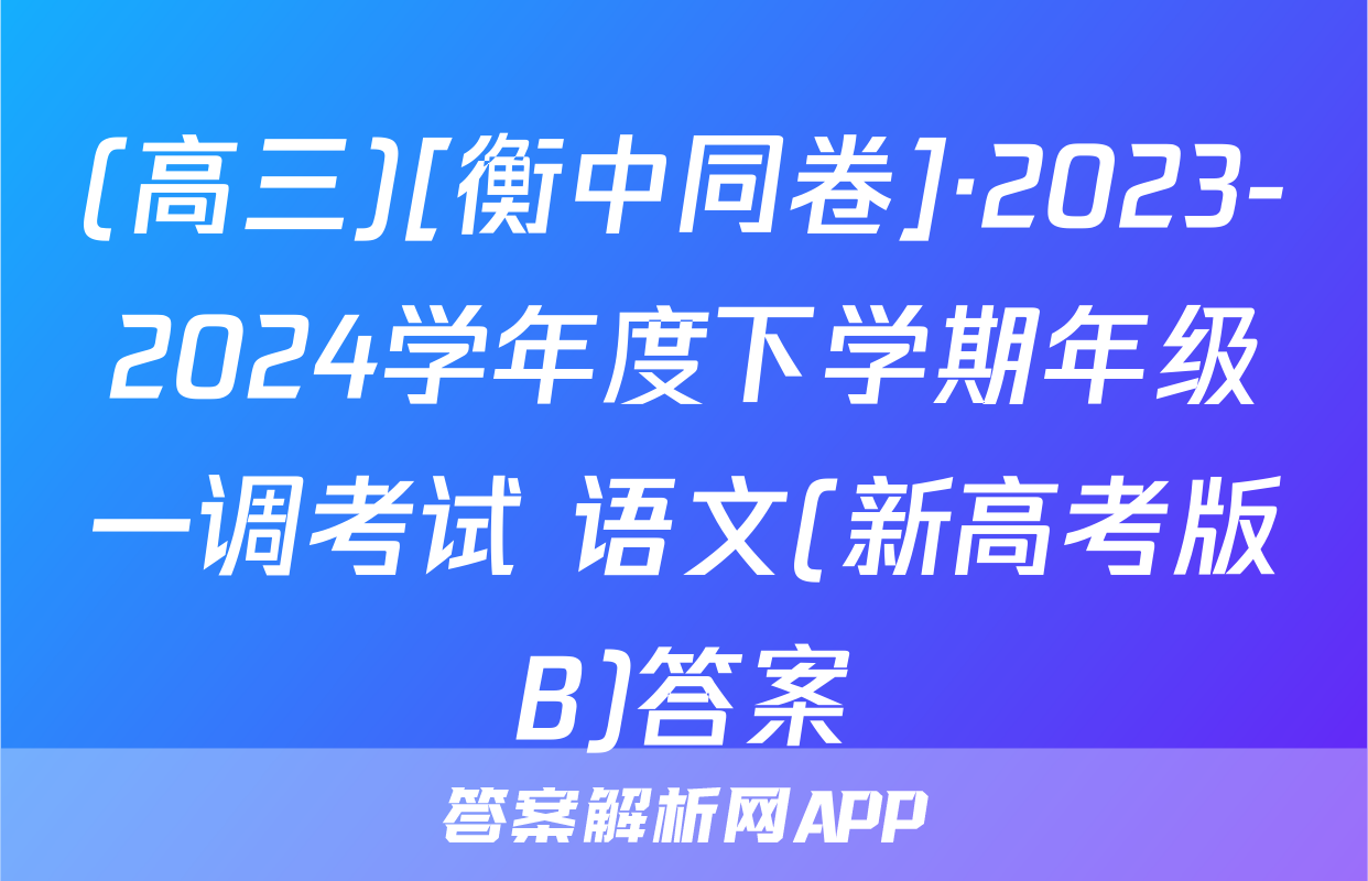 (高三)[衡中同卷]·2023-2024学年度下学期年级一调考试 语文(新高考版B)答案