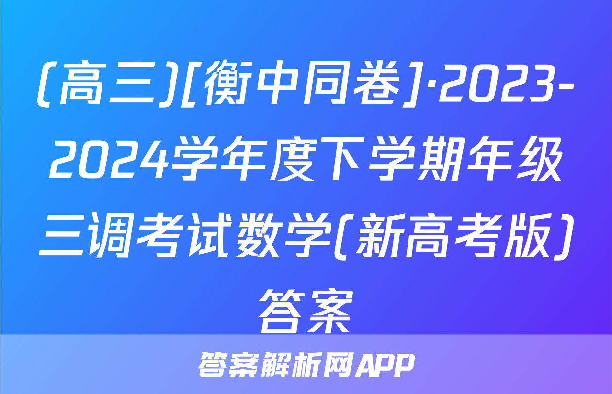 (高三)[衡中同卷]·2023-2024学年度下学期年级三调考试数学(新高考版)答案