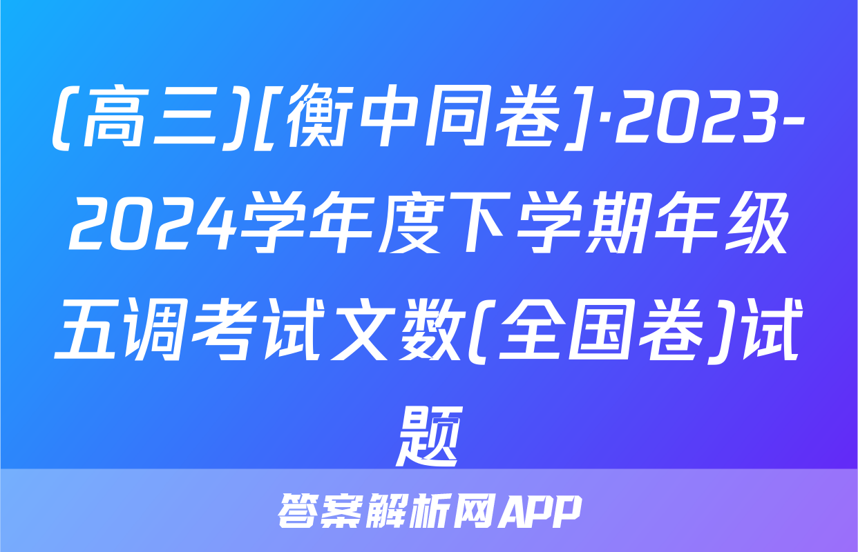 (高三)[衡中同卷]·2023-2024学年度下学期年级五调考试文数(全国卷)试题