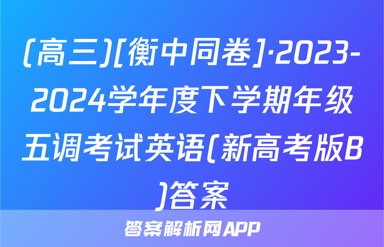 (高三)[衡中同卷]·2023-2024学年度下学期年级五调考试英语(新高考版B)答案