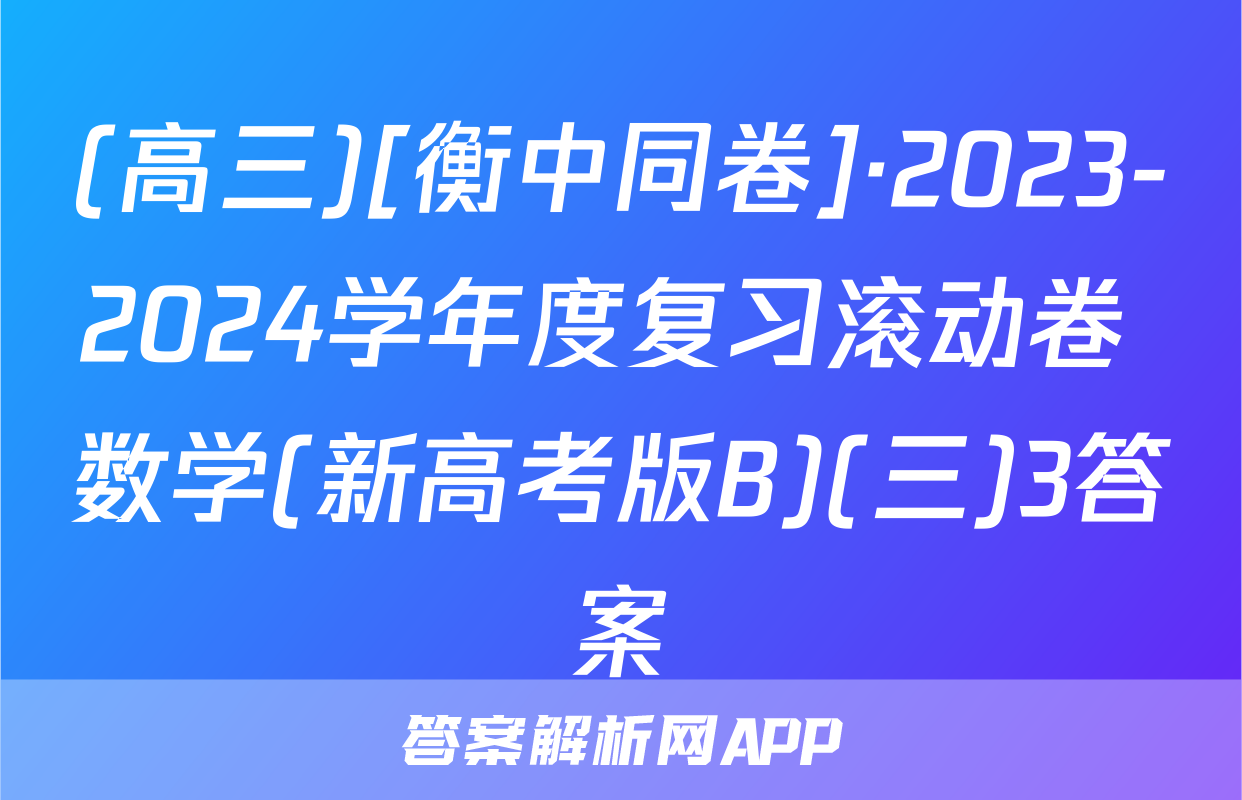 (高三)[衡中同卷]·2023-2024学年度复习滚动卷 数学(新高考版B)(三)3答案