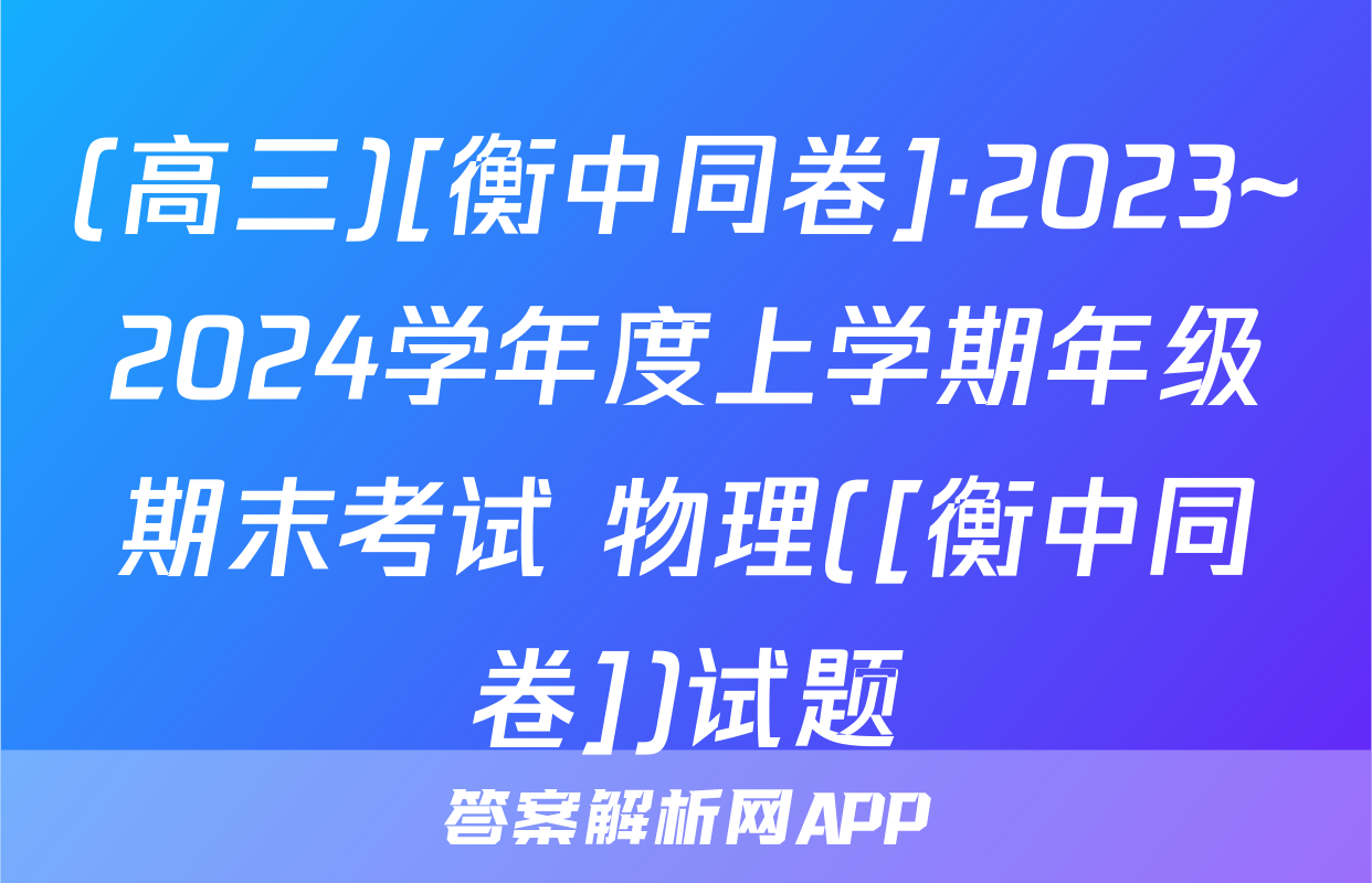 (高三)[衡中同卷]·2023~2024学年度上学期年级期末考试 物理([衡中同卷])试题