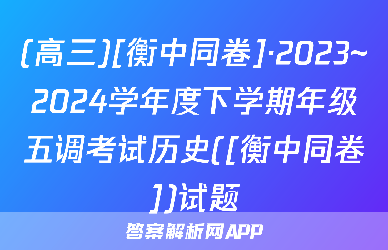 (高三)[衡中同卷]·2023~2024学年度下学期年级五调考试历史([衡中同卷])试题