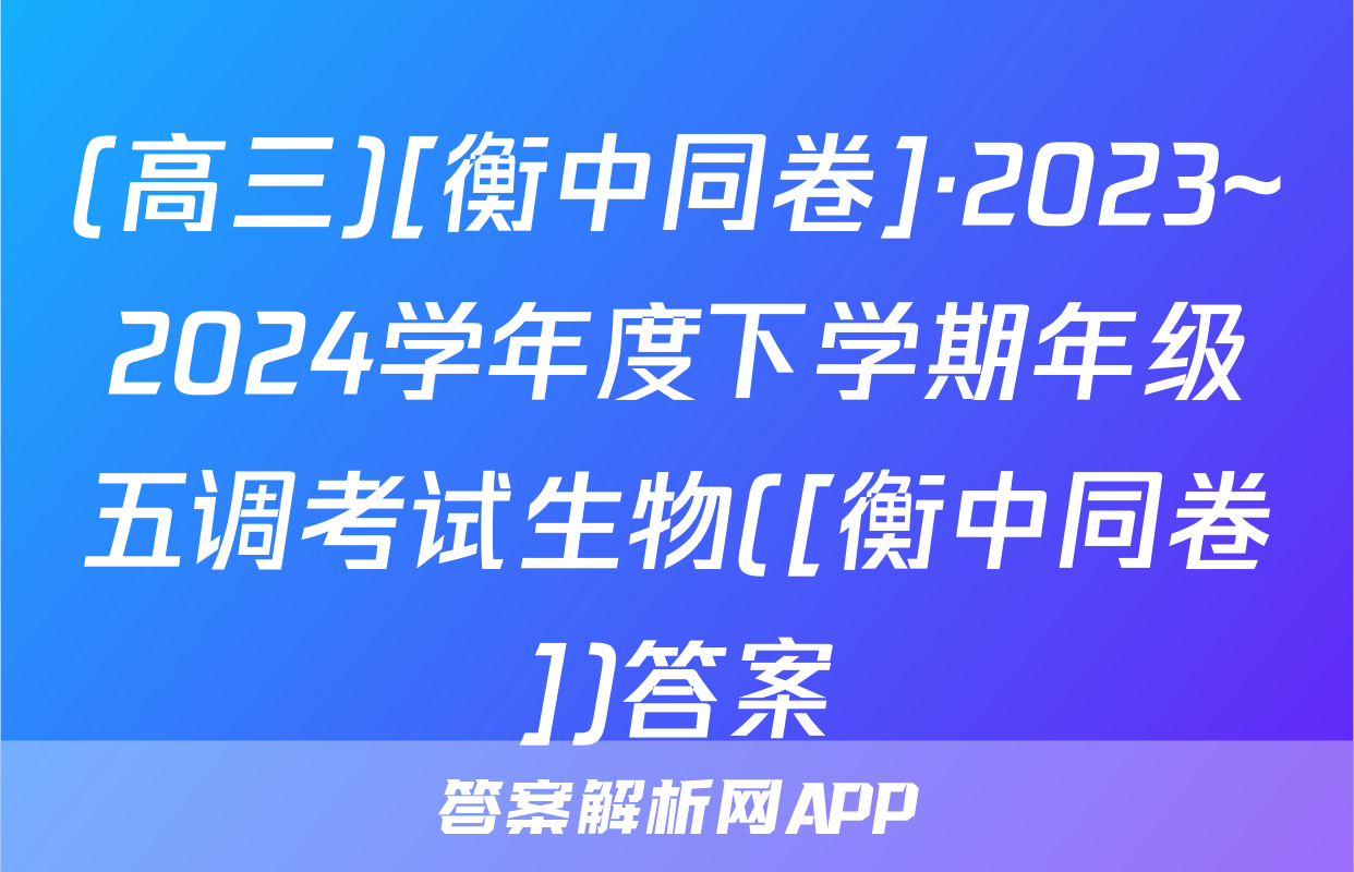 (高三)[衡中同卷]·2023~2024学年度下学期年级五调考试生物([衡中同卷])答案