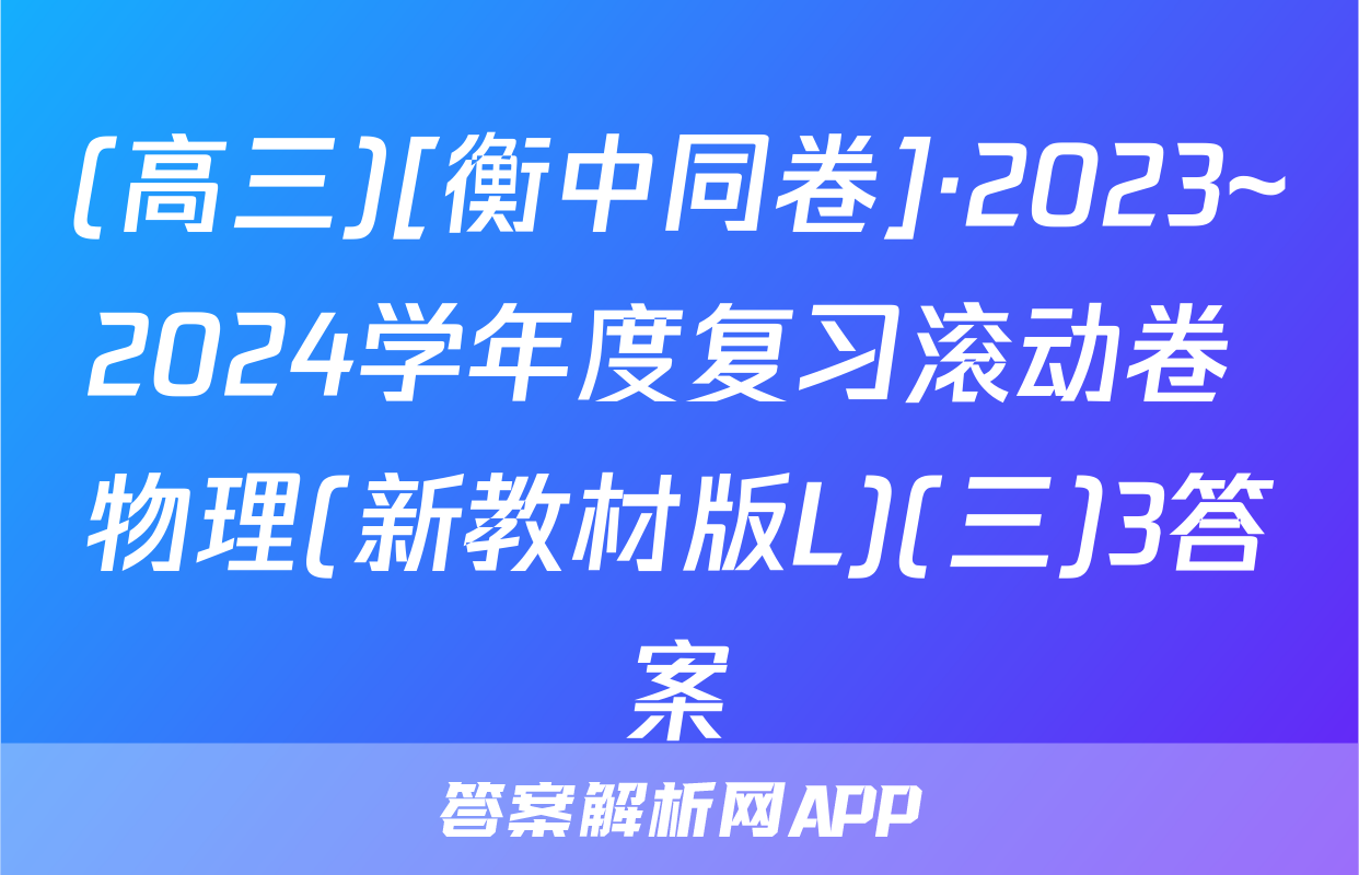 (高三)[衡中同卷]·2023~2024学年度复习滚动卷 物理(新教材版L)(三)3答案