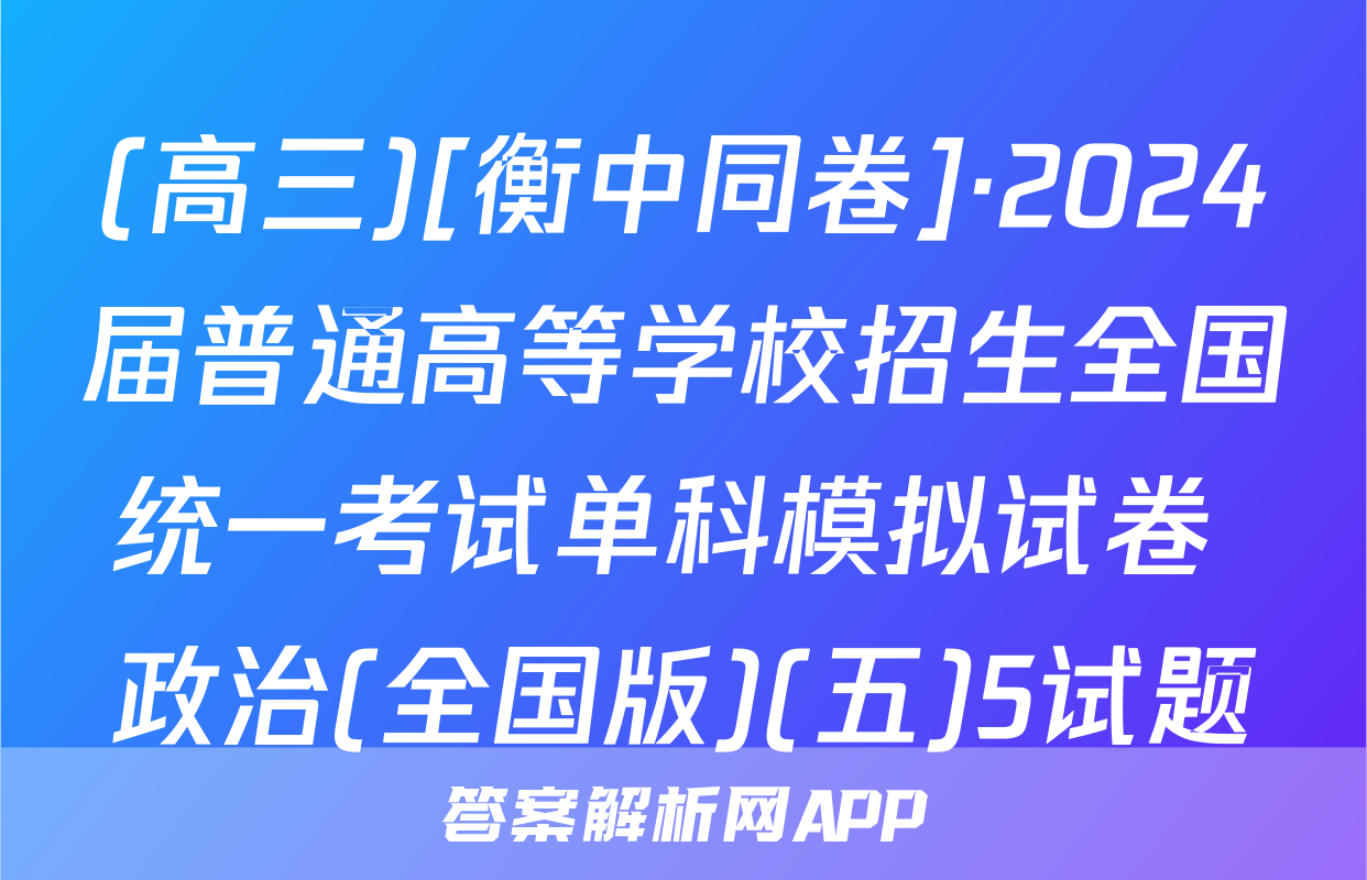 (高三)[衡中同卷]·2024届普通高等学校招生全国统一考试单科模拟试卷 政治(全国版)(五)5试题