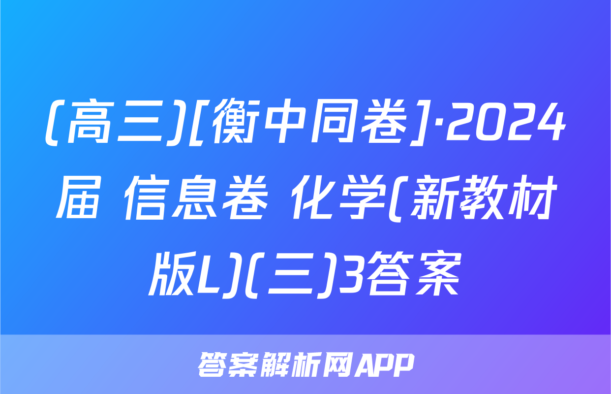 (高三)[衡中同卷]·2024届 信息卷 化学(新教材版L)(三)3答案