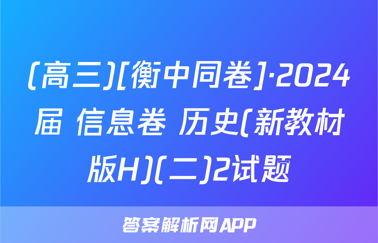 (高三)[衡中同卷]·2024届 信息卷 历史(新教材版H)(二)2试题