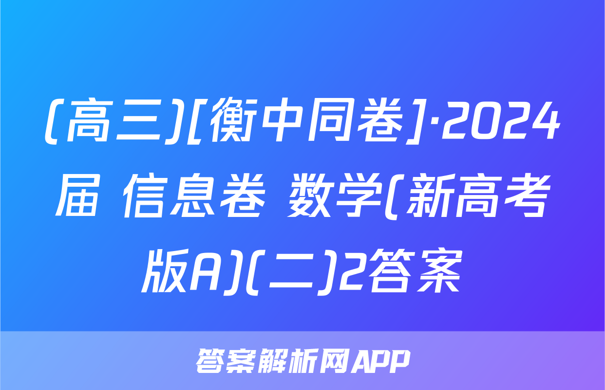 (高三)[衡中同卷]·2024届 信息卷 数学(新高考版A)(二)2答案