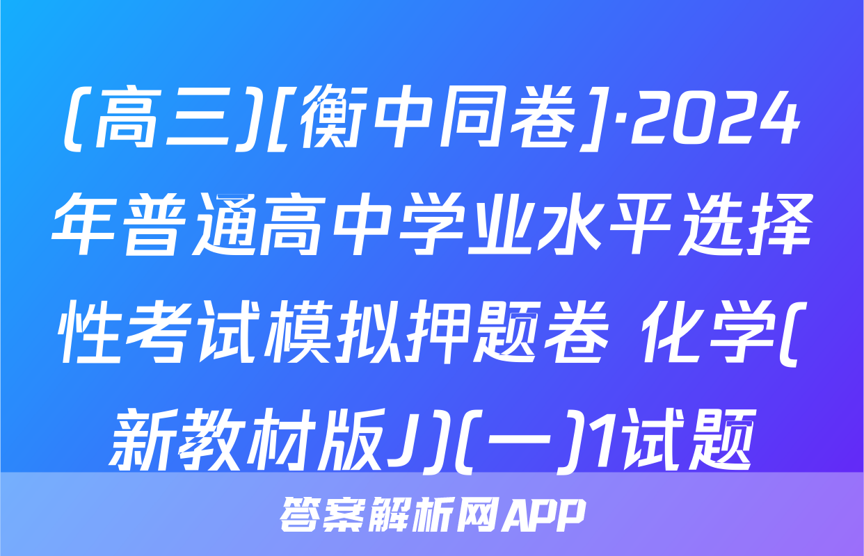 (高三)[衡中同卷]·2024年普通高中学业水平选择性考试模拟押题卷 化学(新教材版J)(一)1试题
