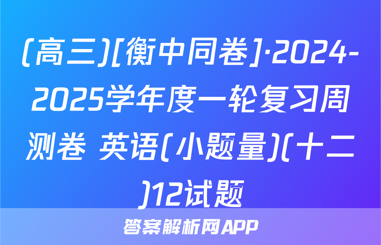 (高三)[衡中同卷]·2024-2025学年度一轮复习周测卷 英语(小题量)(十二)12试题