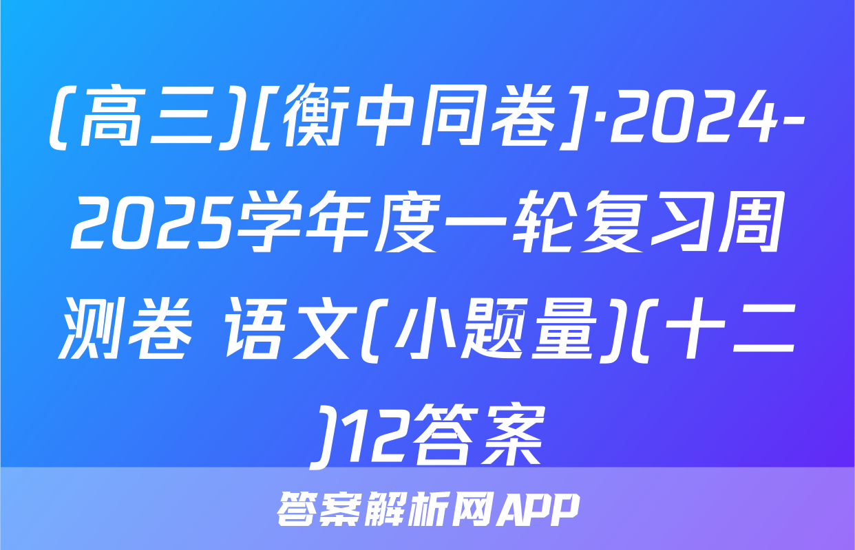 (高三)[衡中同卷]·2024-2025学年度一轮复习周测卷 语文(小题量)(十二)12答案