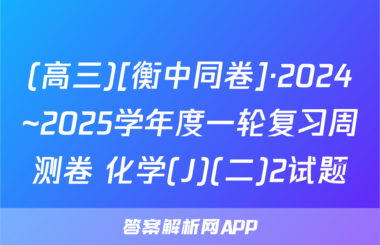 (高三)[衡中同卷]·2024~2025学年度一轮复习周测卷 化学(J)(二)2试题