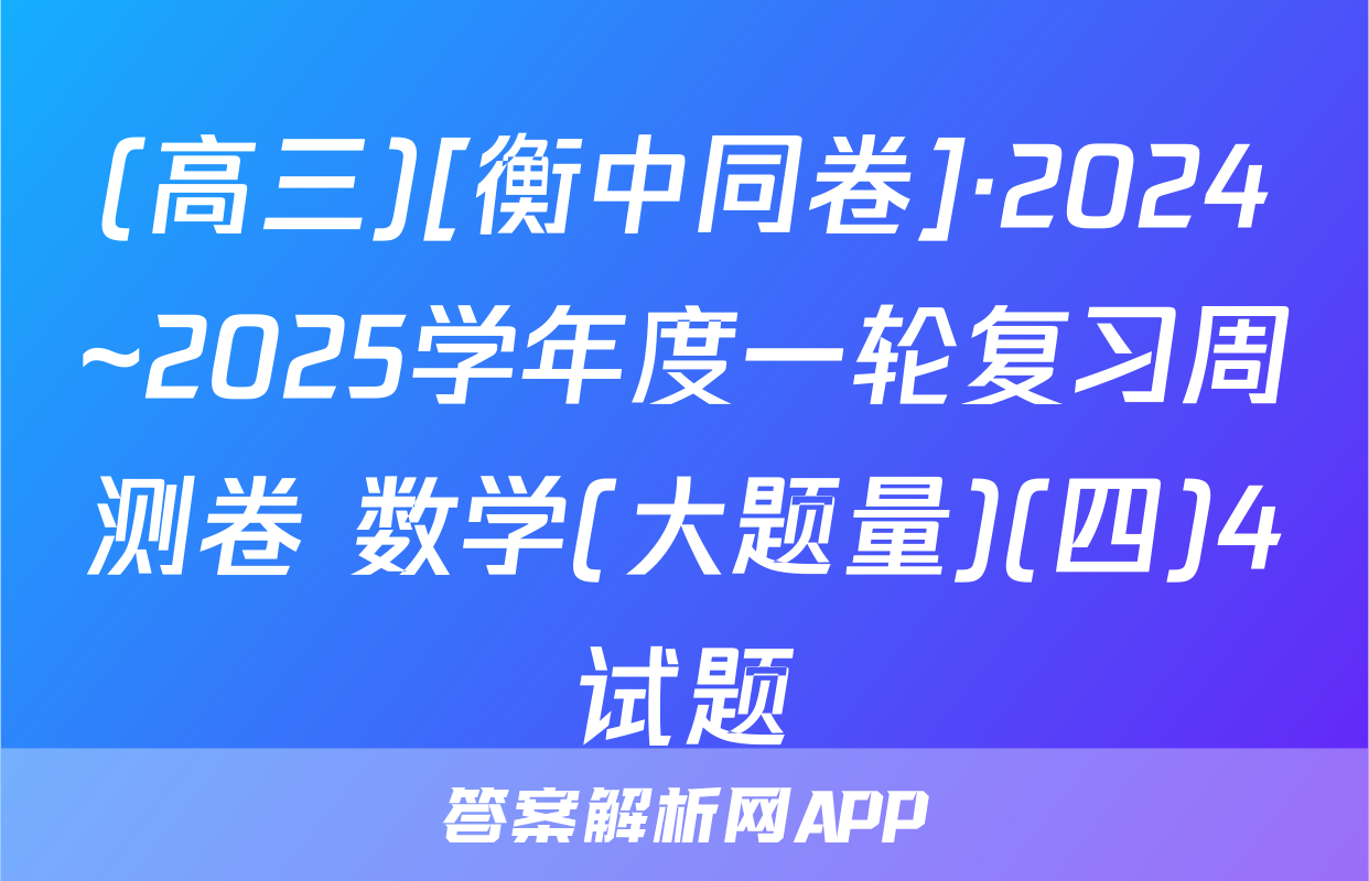 (高三)[衡中同卷]·2024~2025学年度一轮复习周测卷 数学(大题量)(四)4试题