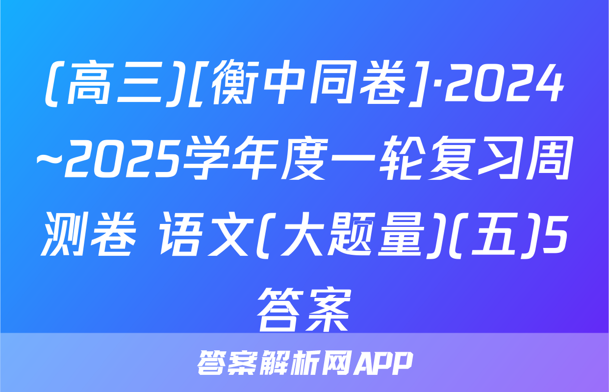 (高三)[衡中同卷]·2024~2025学年度一轮复习周测卷 语文(大题量)(五)5答案