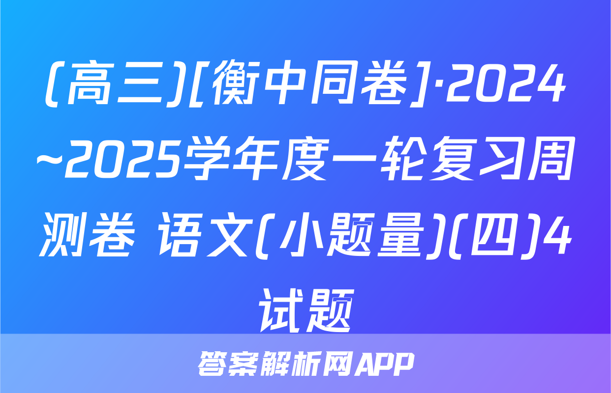 (高三)[衡中同卷]·2024~2025学年度一轮复习周测卷 语文(小题量)(四)4试题