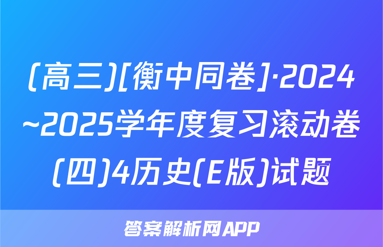 (高三)[衡中同卷]·2024~2025学年度复习滚动卷(四)4历史(E版)试题