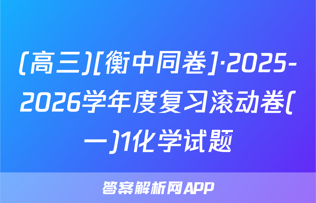 (高三)[衡中同卷]·2025-2026学年度复习滚动卷(一)1化学试题