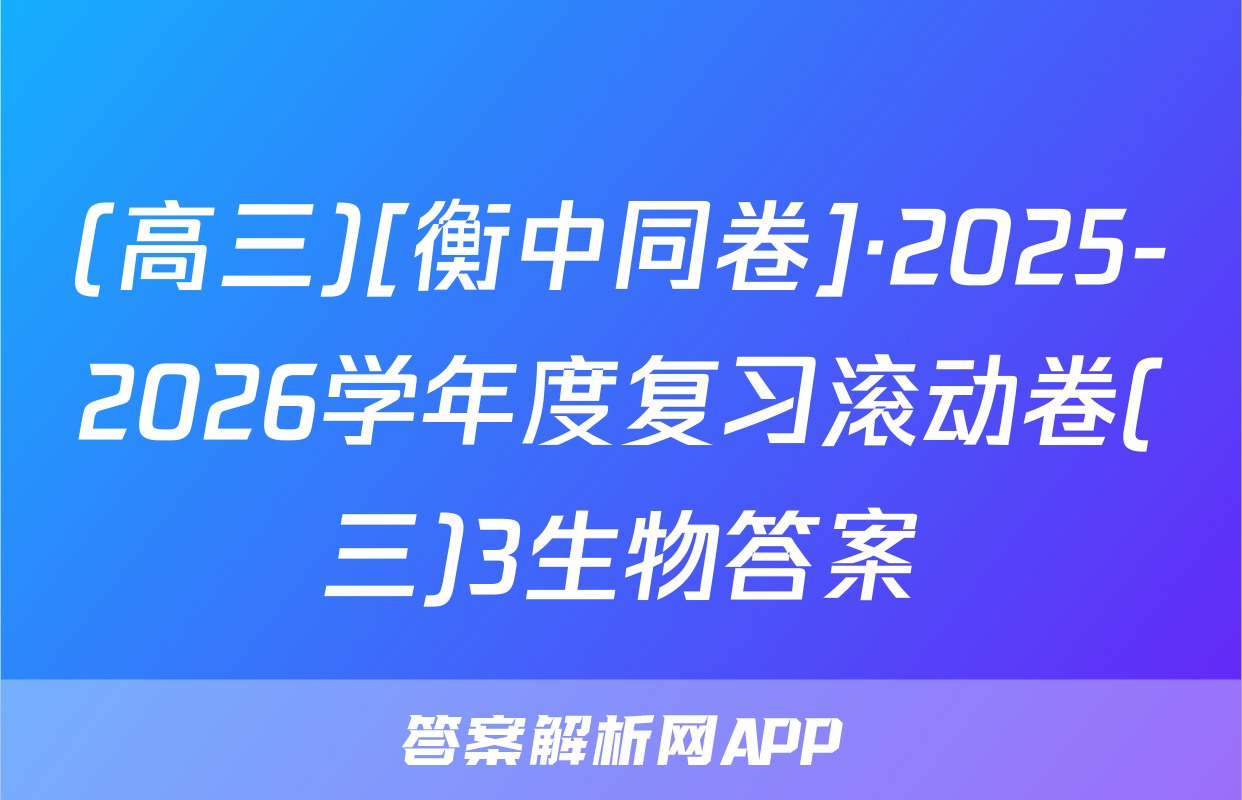 (高三)[衡中同卷]·2025-2026学年度复习滚动卷(三)3生物答案
