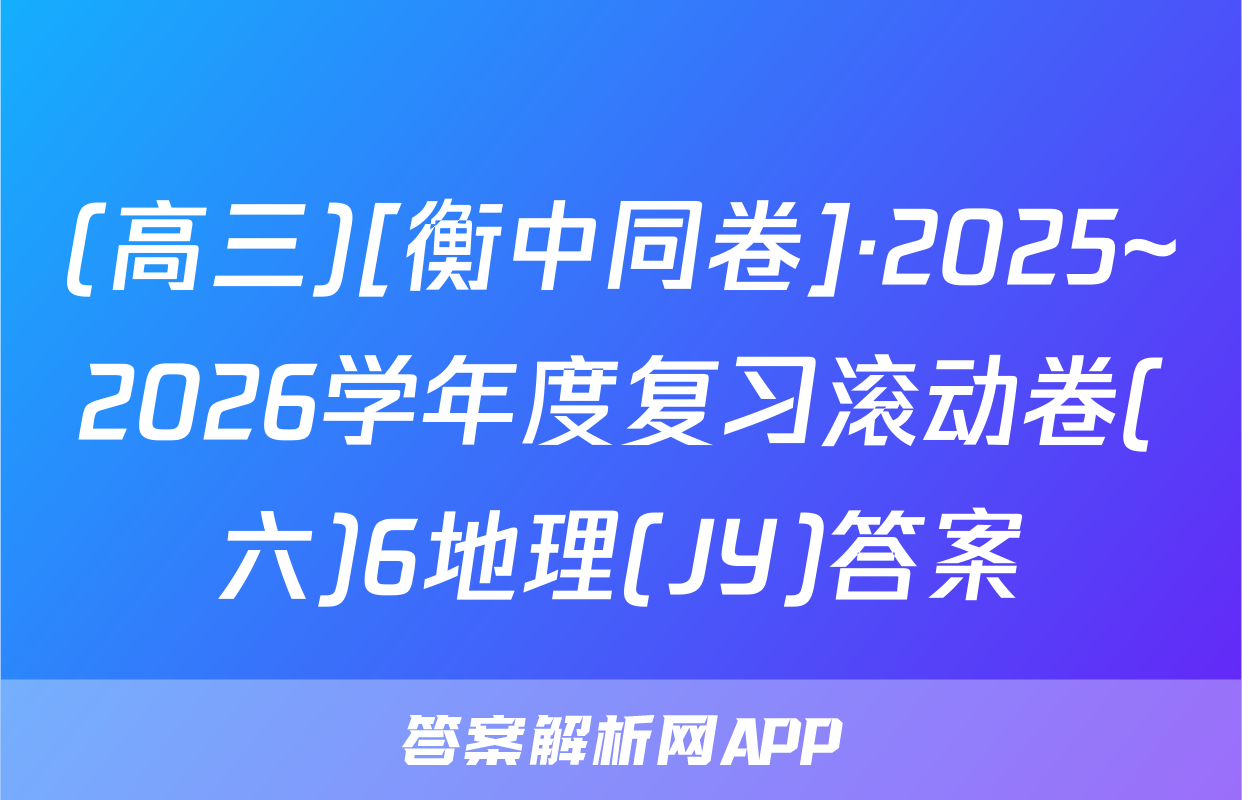 (高三)[衡中同卷]·2025~2026学年度复习滚动卷(六)6地理(JY)答案