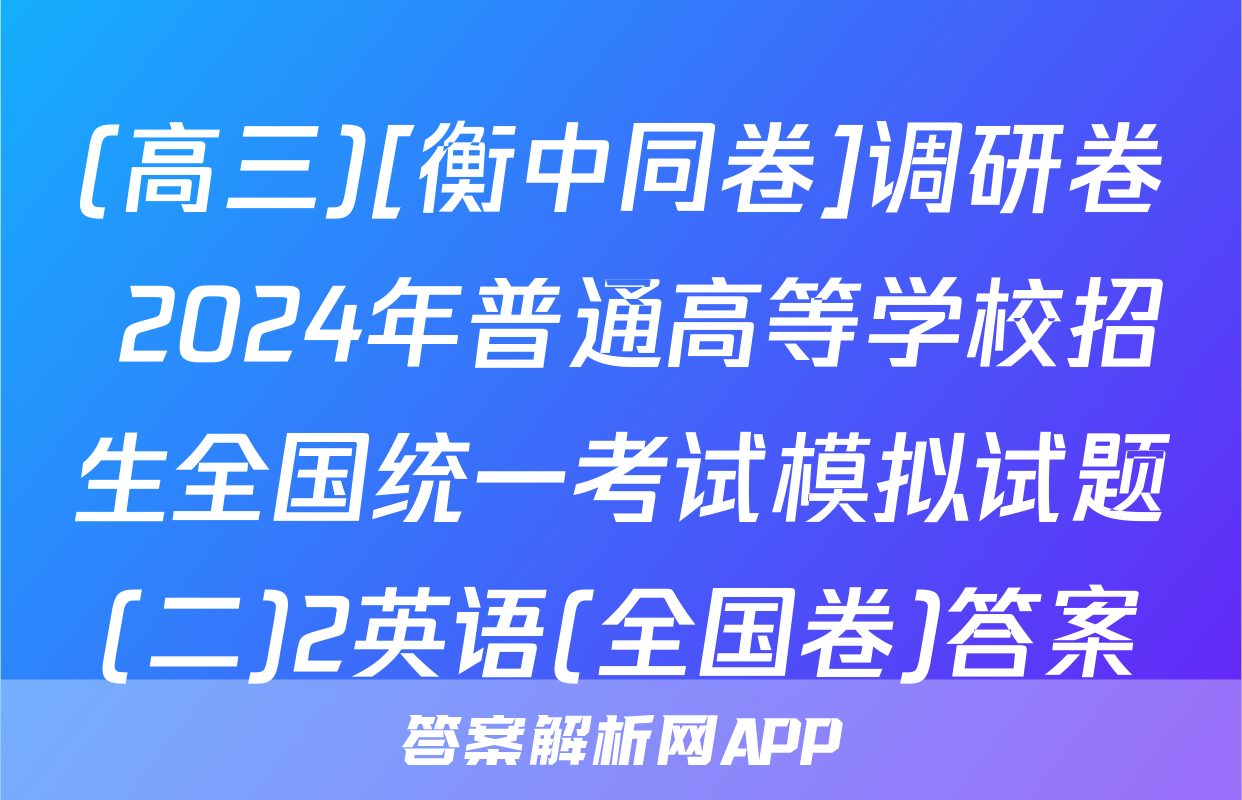 (高三)[衡中同卷]调研卷 2024年普通高等学校招生全国统一考试模拟试题(二)2英语(全国卷)答案