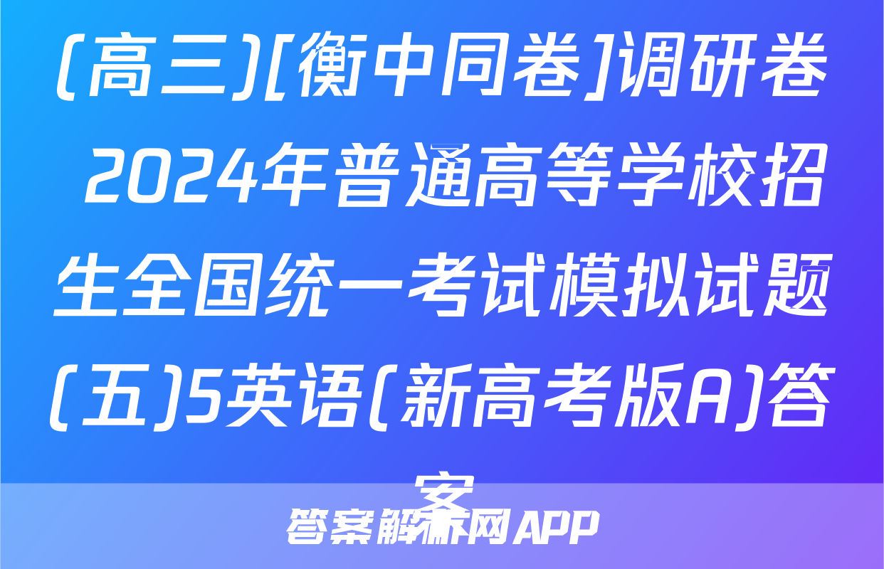 (高三)[衡中同卷]调研卷 2024年普通高等学校招生全国统一考试模拟试题(五)5英语(新高考版A)答案