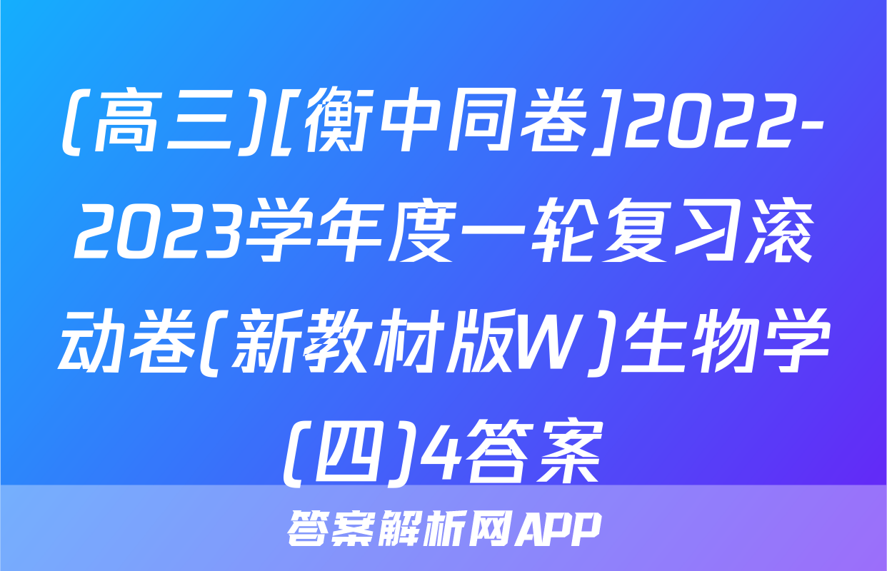 (高三)[衡中同卷]2022-2023学年度一轮复习滚动卷(新教材版W)生物学(四)4答案