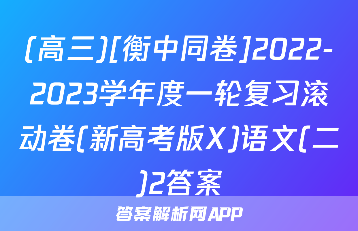 (高三)[衡中同卷]2022-2023学年度一轮复习滚动卷(新高考版X)语文(二)2答案