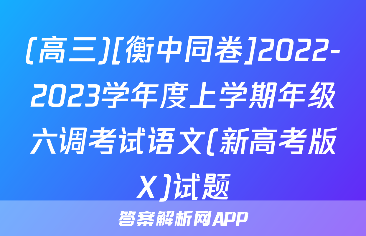 (高三)[衡中同卷]2022-2023学年度上学期年级六调考试语文(新高考版X)试题
