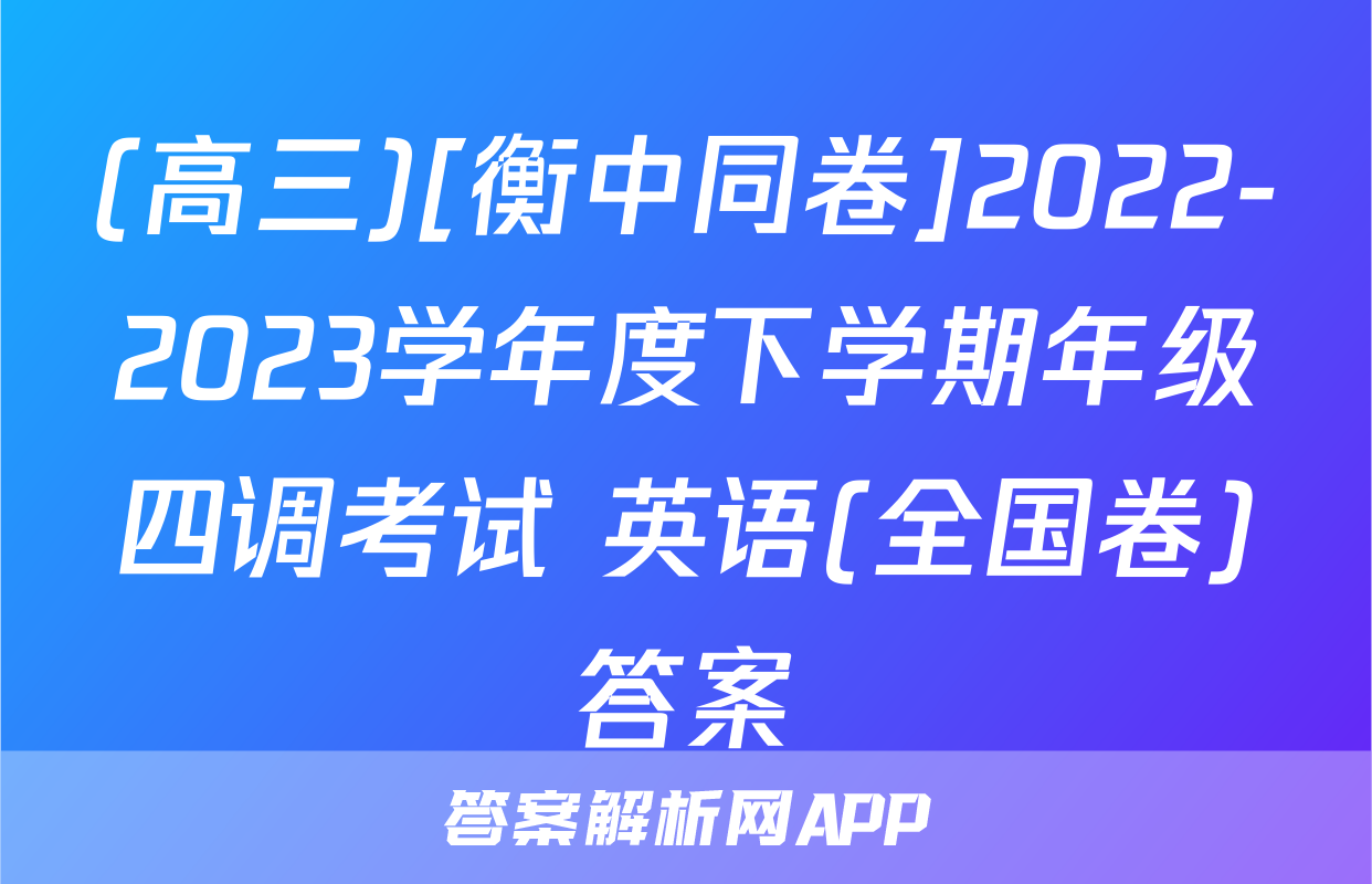 (高三)[衡中同卷]2022-2023学年度下学期年级四调考试 英语(全国卷)答案
