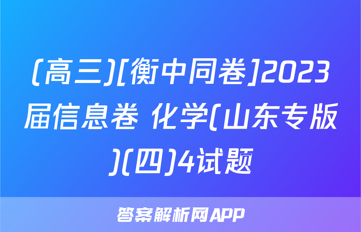 (高三)[衡中同卷]2023届信息卷 化学(山东专版)(四)4试题
