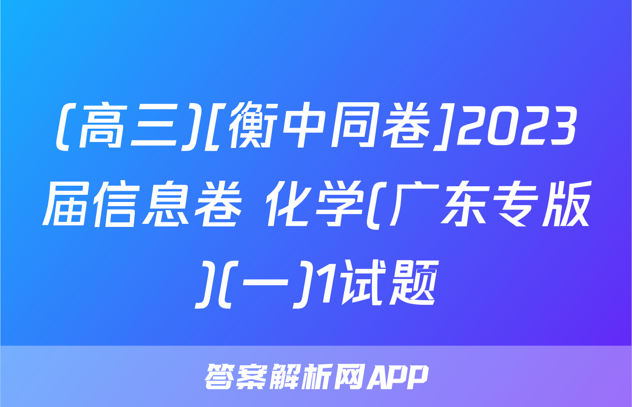 (高三)[衡中同卷]2023届信息卷 化学(广东专版)(一)1试题