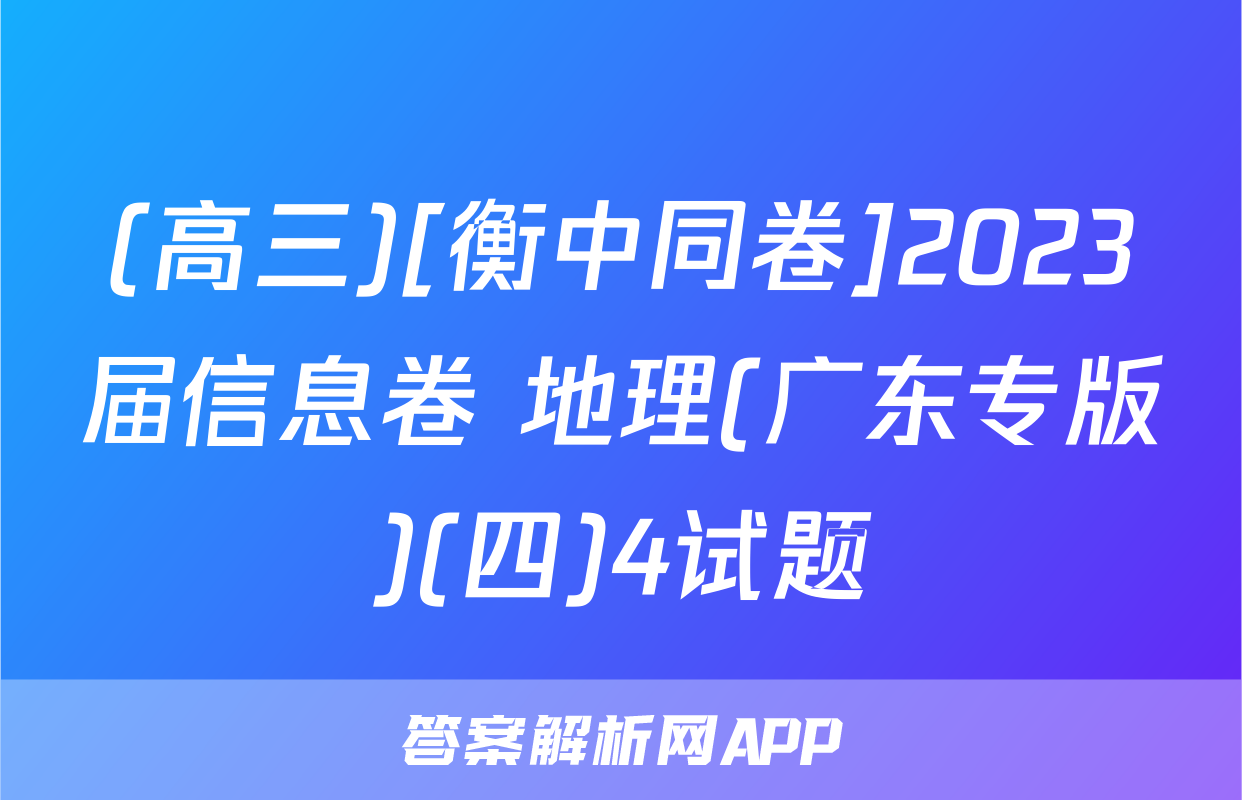 (高三)[衡中同卷]2023届信息卷 地理(广东专版)(四)4试题
