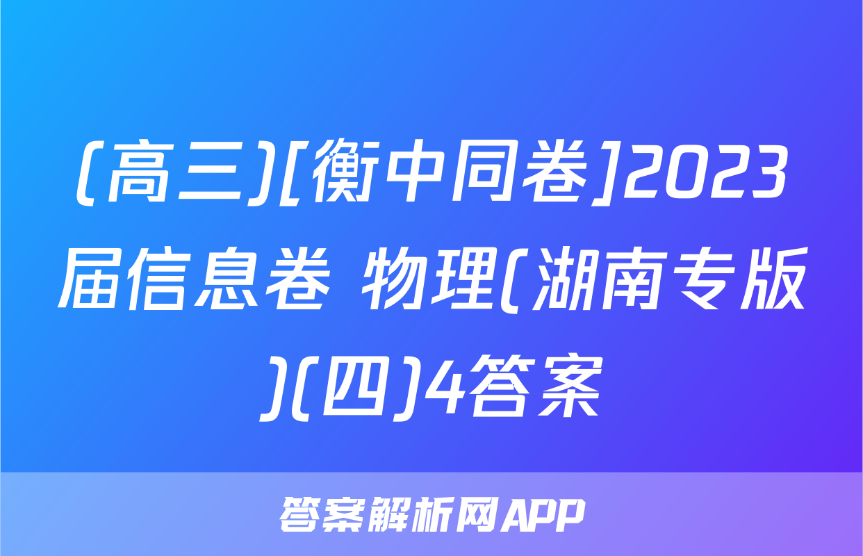 (高三)[衡中同卷]2023届信息卷 物理(湖南专版)(四)4答案