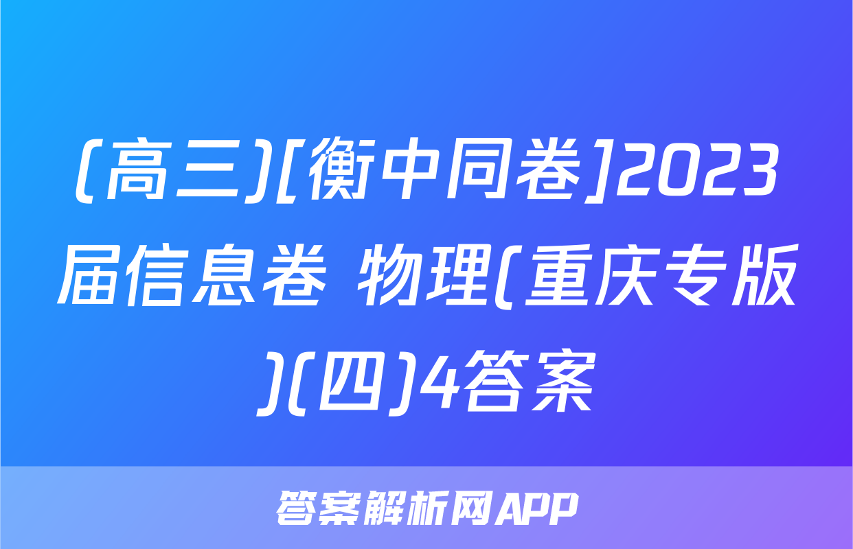 (高三)[衡中同卷]2023届信息卷 物理(重庆专版)(四)4答案